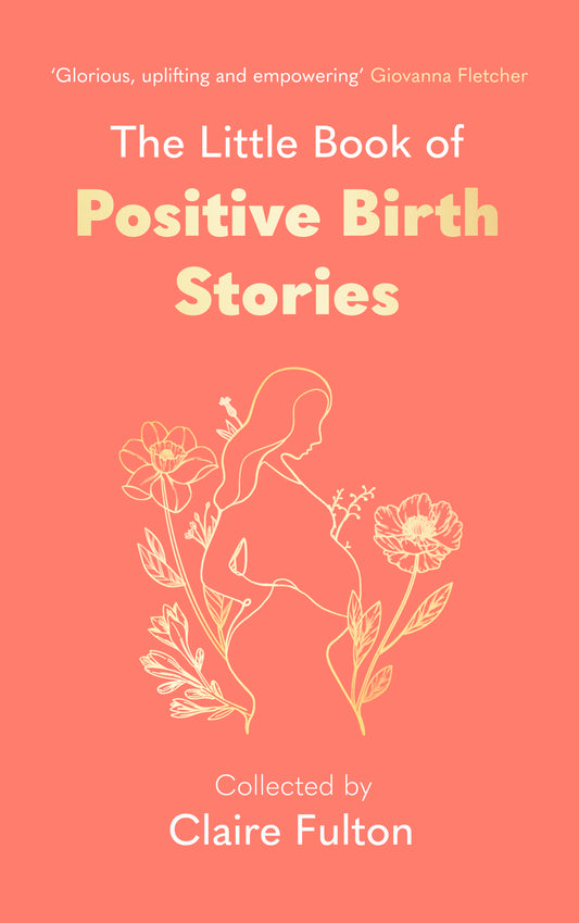 The Little Book of Positive Birth Stories by Claire Fulton
