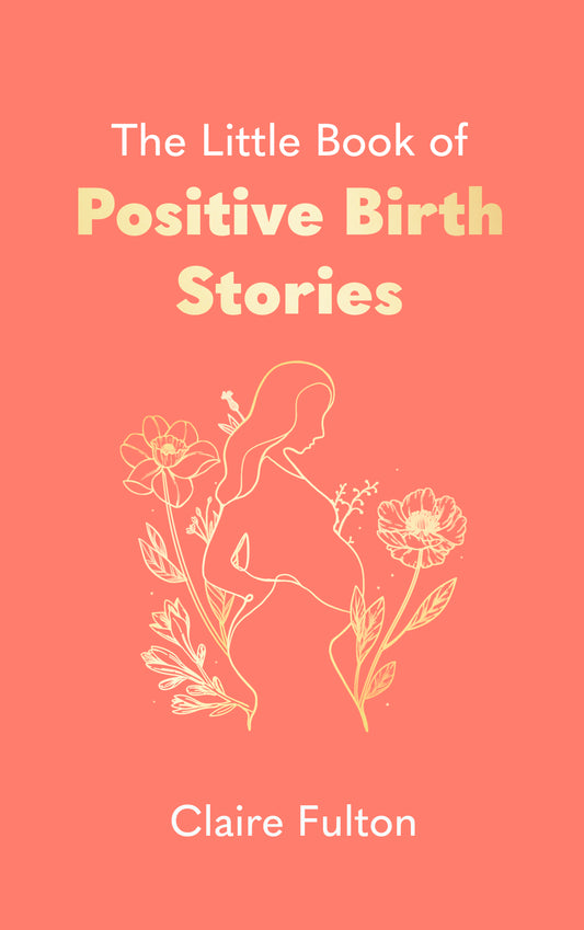 The Little Book of Positive Birth Stories by Claire Fulton