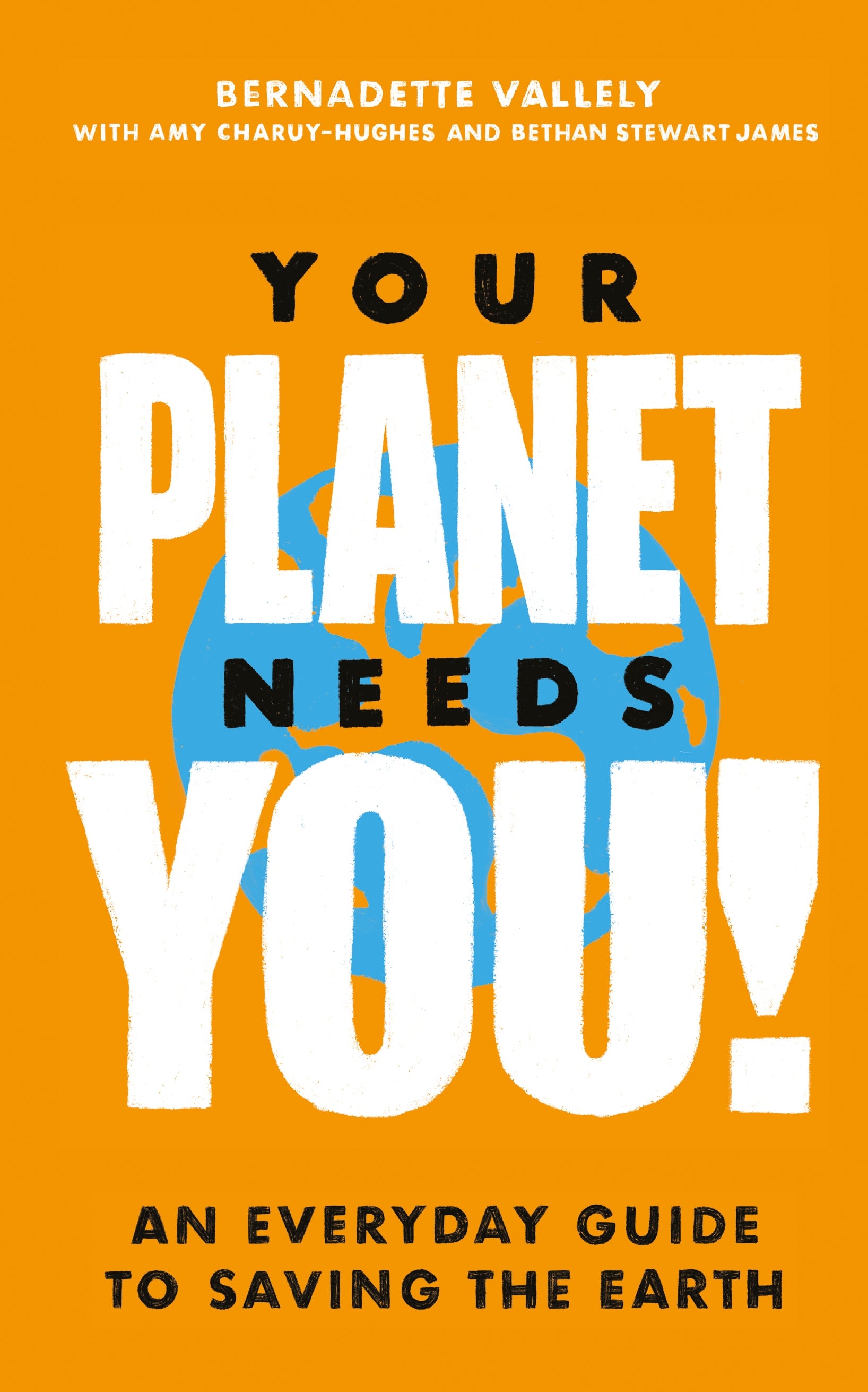 Your Planet Needs You!: An everyday guide to saving the earth by Bernadette Vallely, Amy Charuy-Hughes, Bethan Stewart James