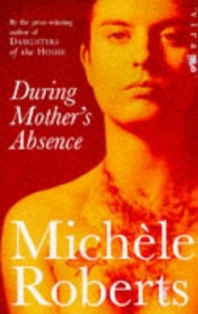 During Mother's Absence by Michele Roberts
